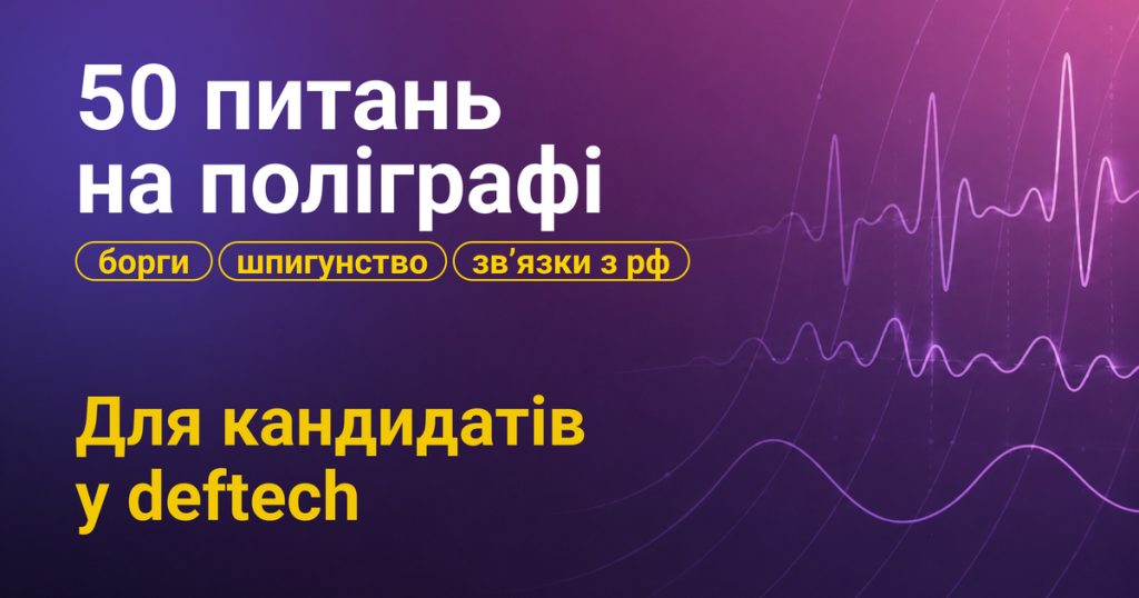 Поліграф у deftech: як перевіряють кандидатів, про що питають і чи можуть відмовити після тесту