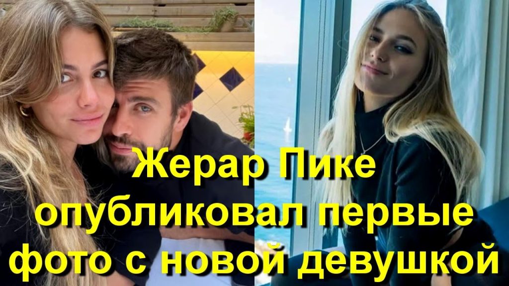 Жерар Пике Новая Девушка: подробности личной жизни и карьеры футболиста